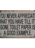 You Never Appreciate What You Have Till It's Gone - Toilet Paper Is A Good Example